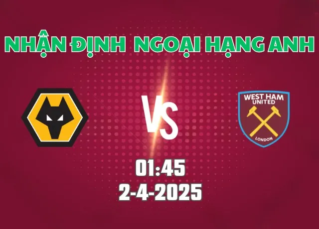 Nhận định bóng đá Wolves vs West Ham 01h45 ngày 2/4